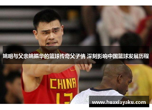 姚明与父亲姚振华的篮球传奇父子情 深刻影响中国篮球发展历程