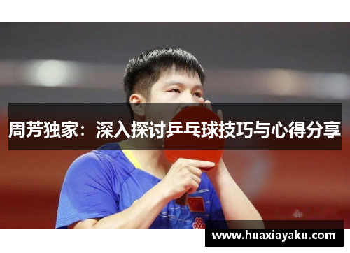 周芳独家：深入探讨乒乓球技巧与心得分享