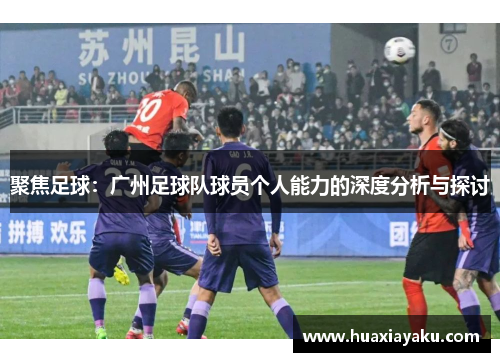 聚焦足球：广州足球队球员个人能力的深度分析与探讨