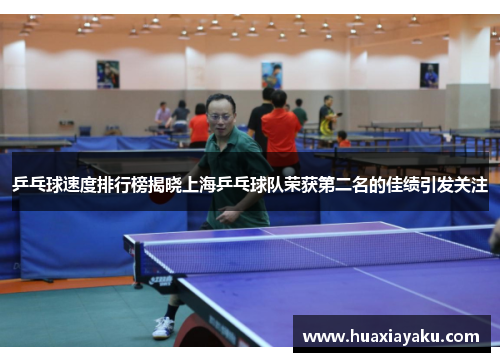 乒乓球速度排行榜揭晓上海乒乓球队荣获第二名的佳绩引发关注