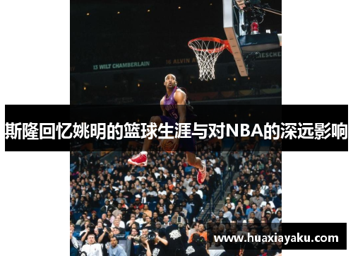 斯隆回忆姚明的篮球生涯与对NBA的深远影响