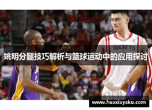 姚明分腿技巧解析与篮球运动中的应用探讨
