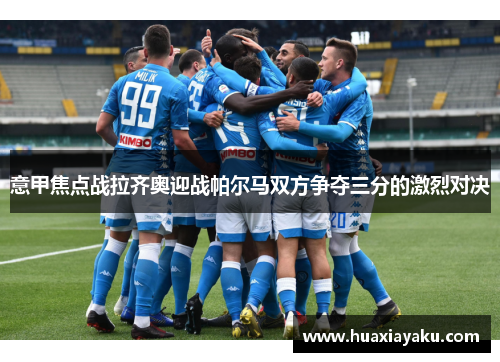 意甲焦点战拉齐奥迎战帕尔马双方争夺三分的激烈对决
