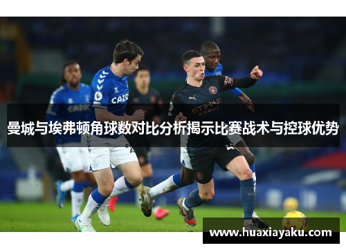 曼城与埃弗顿角球数对比分析揭示比赛战术与控球优势